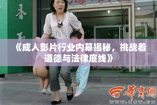 《成人影片行业内幕揭秘，挑战着道德与法律底线》