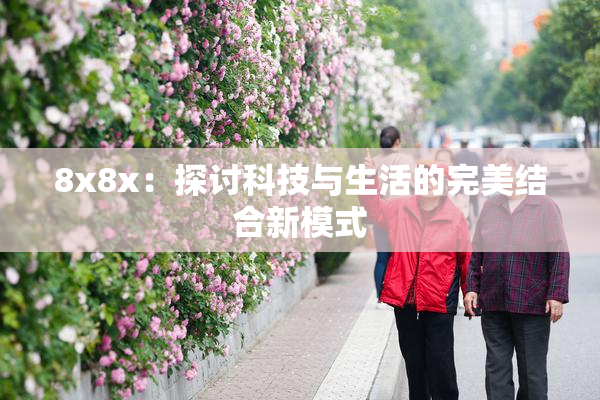 8x8x：探讨科技与生活的完美结合新模式