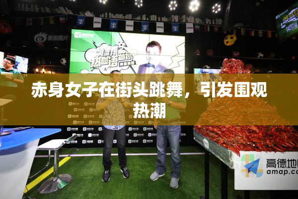 赤身女子在街头跳舞，引发围观热潮