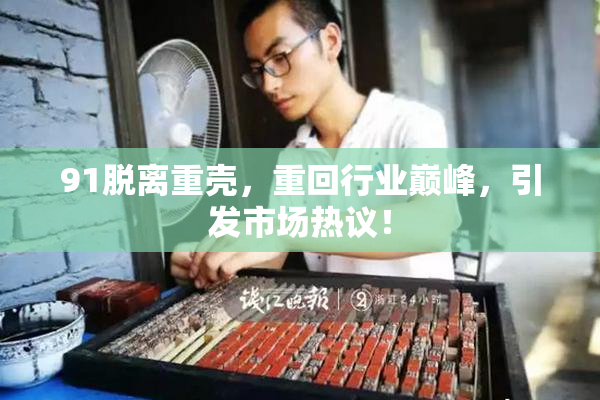 91脱离重壳，重回行业巅峰，引发市场热议！
