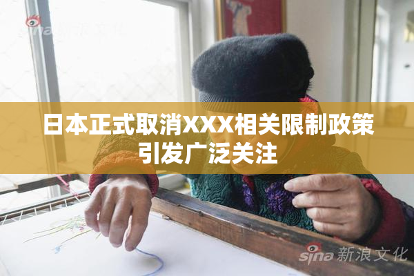 日本正式取消XXX相关限制政策引发广泛关注