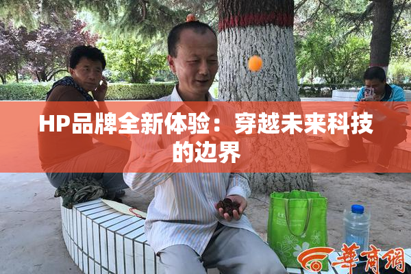HP品牌全新体验：穿越未来科技的边界