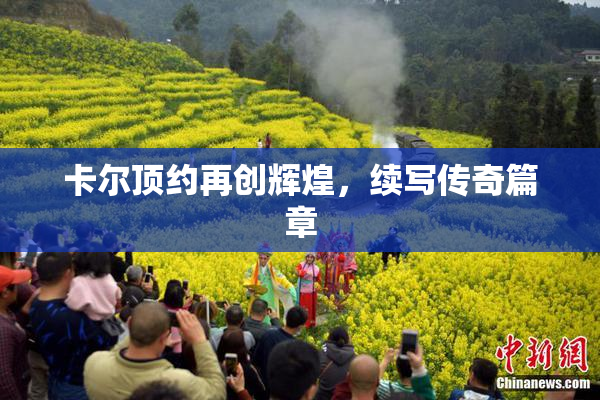 卡尔顶约再创辉煌，续写传奇篇章