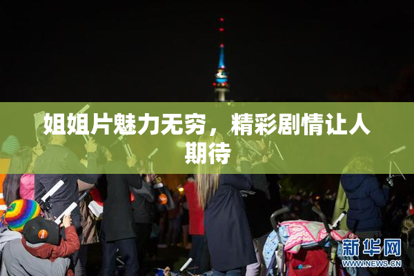 姐姐片魅力无穷，精彩剧情让人期待