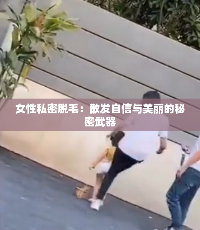 女性私密脱毛：散发自信与美丽的秘密武器
