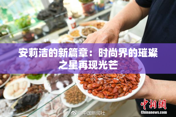 安莉洁的新篇章：时尚界的璀璨之星再现光芒