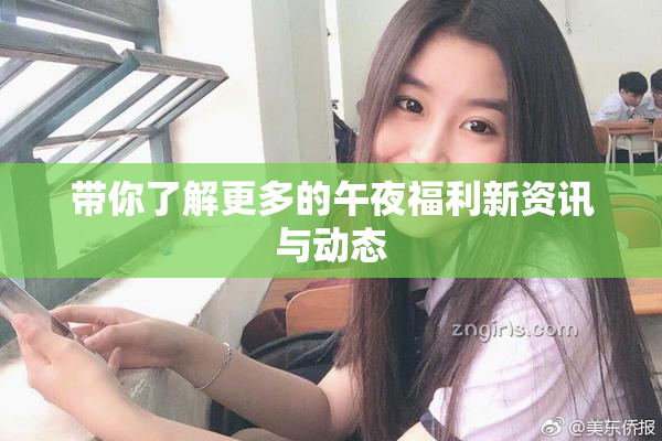 带你了解更多的午夜福利新资讯与动态