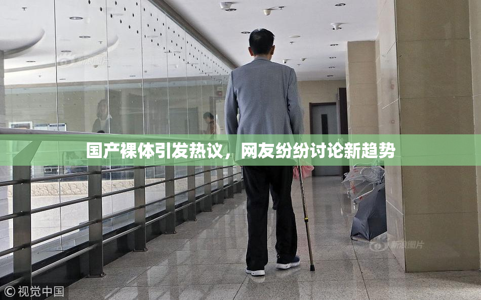 国产裸体引发热议，网友纷纷讨论新趋势