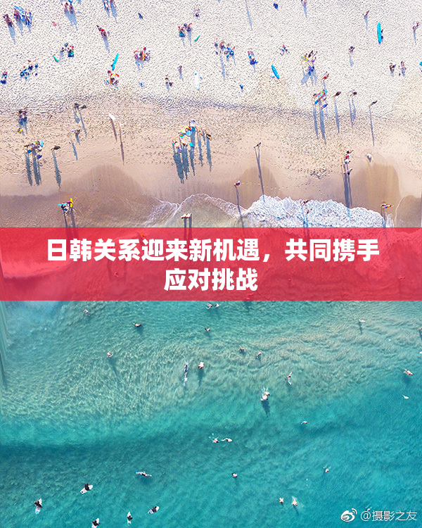 日韩关系迎来新机遇，共同携手应对挑战