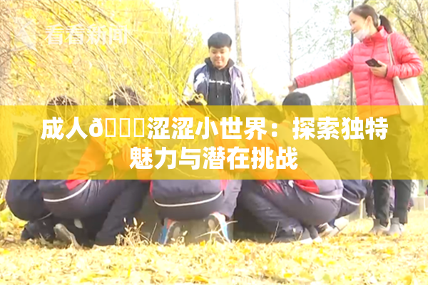 成人🔞涩涩小世界：探索独特魅力与潜在挑战