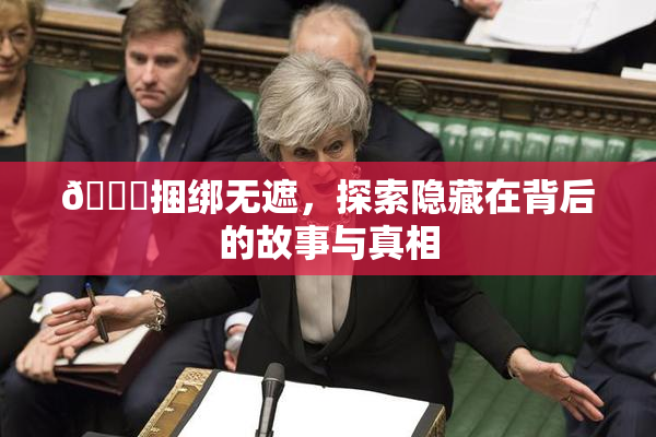 🔞捆绑无遮，探索隐藏在背后的故事与真相