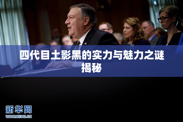 四代目土影黑的实力与魅力之谜揭秘