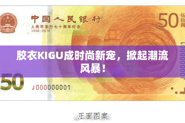 胶衣KIGU成时尚新宠，掀起潮流风暴！