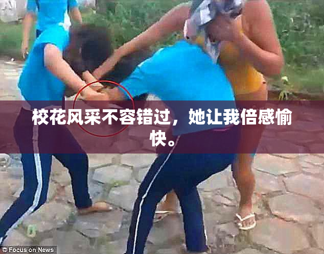 校花风采不容错过，她让我倍感愉快。