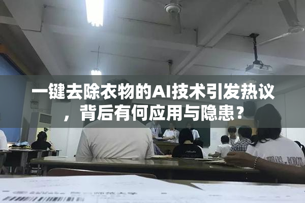 一键去除衣物的AI技术引发热议，背后有何应用与隐患？