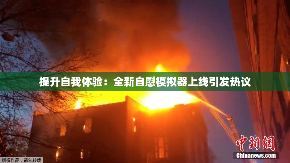 提升自我体验：全新自慰模拟器上线引发热议