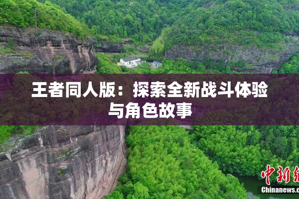 王者同人版：探索全新战斗体验与角色故事