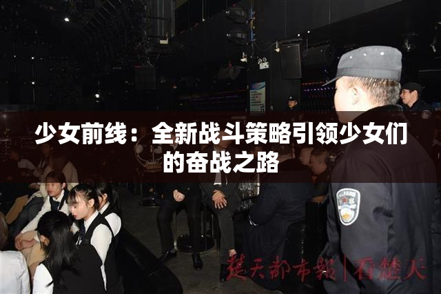 少女前线：全新战斗策略引领少女们的奋战之路
