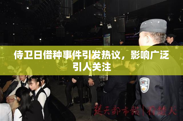 侍卫日借种事件引发热议，影响广泛引人关注