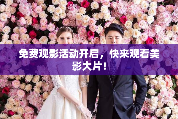 免费观影活动开启，快来观看美影大片！