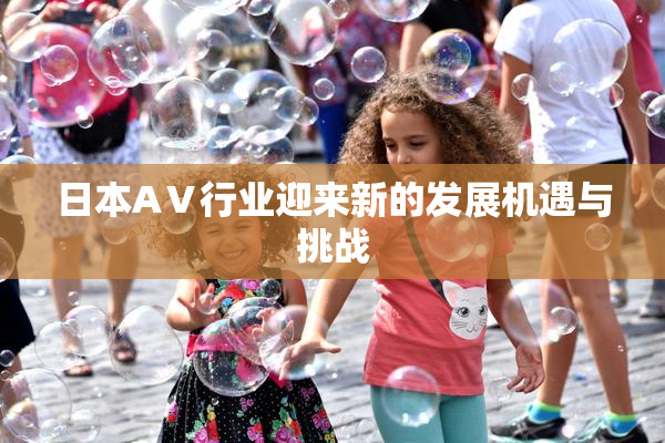 日本AⅤ行业迎来新的发展机遇与挑战