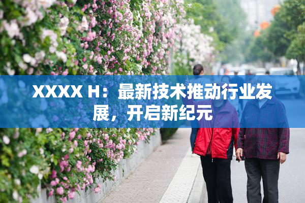 XXXX H：最新技术推动行业发展，开启新纪元