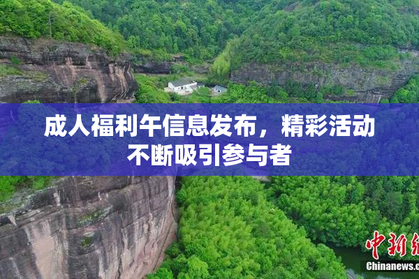 成人福利午信息发布，精彩活动不断吸引参与者