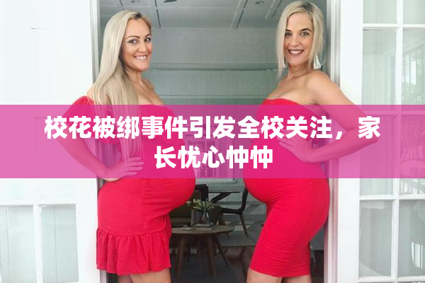 校花被绑事件引发全校关注，家长忧心忡忡