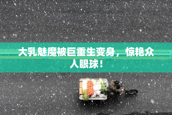 大乳魅魔被巨重生变身，惊艳众人眼球！