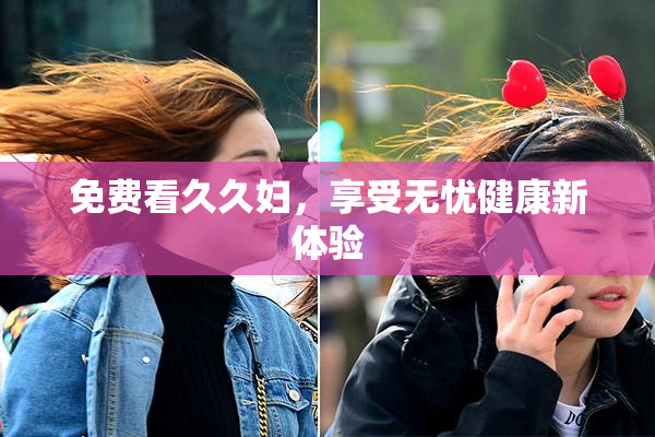 免费看久久妇，享受无忧健康新体验