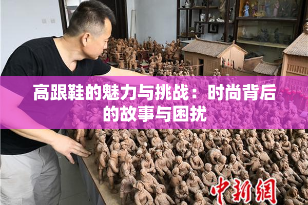 高跟鞋的魅力与挑战：时尚背后的故事与困扰