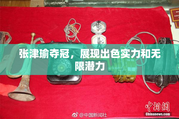 张津瑜夺冠，展现出色实力和无限潜力