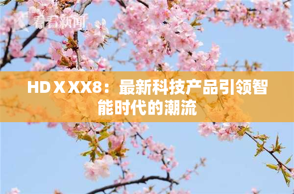 HDⅩXX8：最新科技产品引领智能时代的潮流