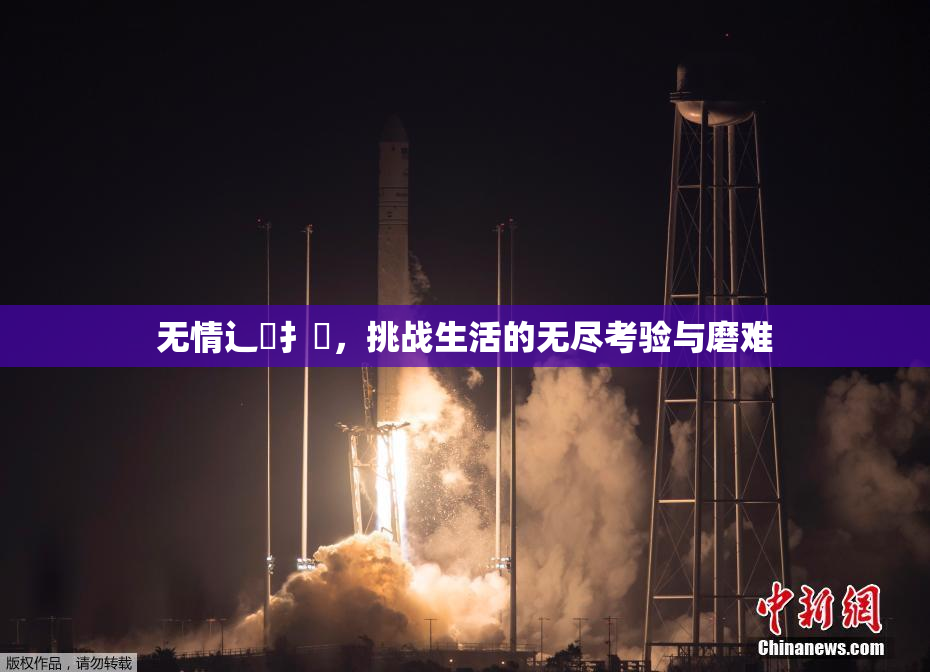 无情辶喿扌畐，挑战生活的无尽考验与磨难