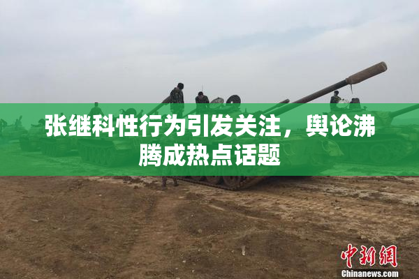 张继科性行为引发关注，舆论沸腾成热点话题