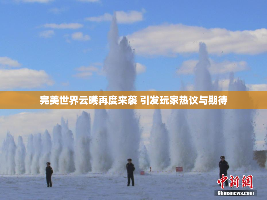 完美世界云曦再度来袭 引发玩家热议与期待