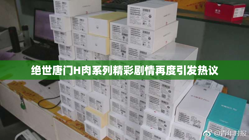 绝世唐门H肉系列精彩剧情再度引发热议