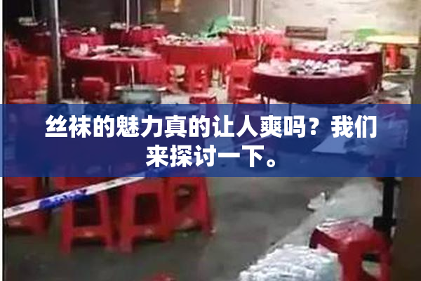 丝袜的魅力真的让人爽吗？我们来探讨一下。