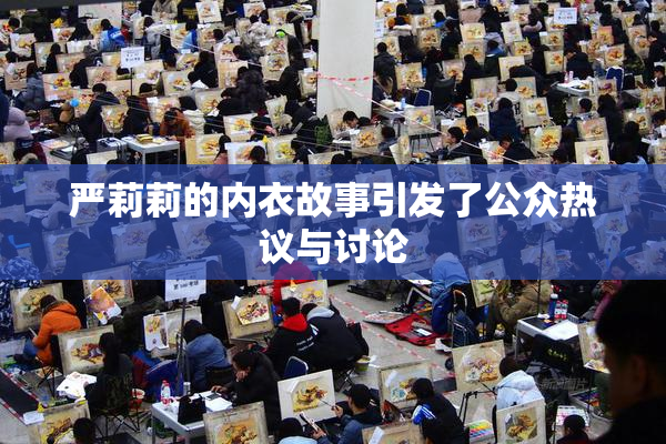 严莉莉的内衣故事引发了公众热议与讨论