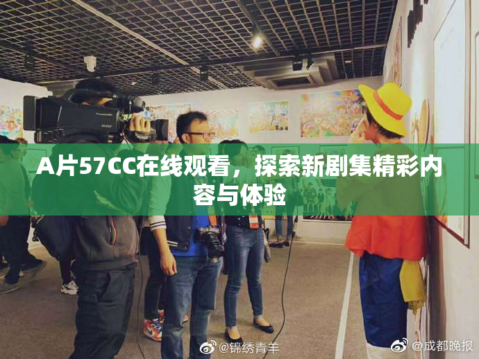A片57CC在线观看，探索新剧集精彩内容与体验