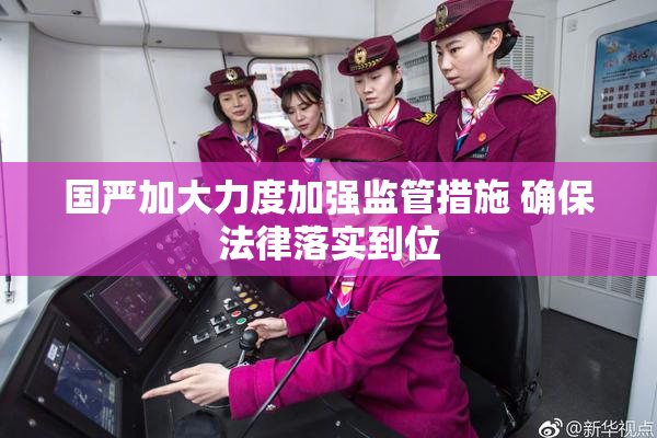 国严加大力度加强监管措施 确保法律落实到位