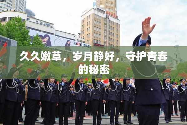 久久嫩草，岁月静好，守护青春的秘密