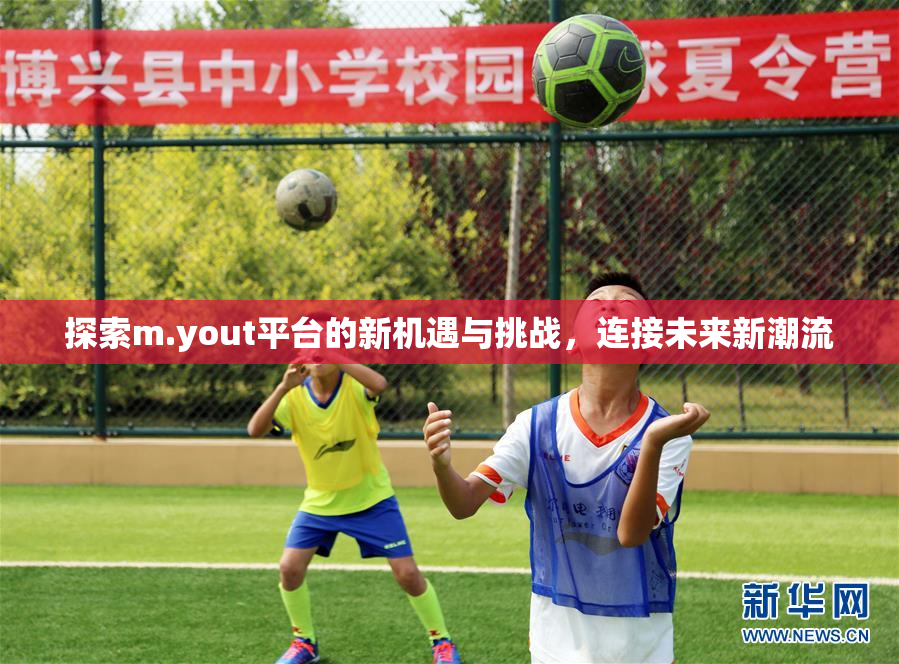探索m.yout平台的新机遇与挑战，连接未来新潮流