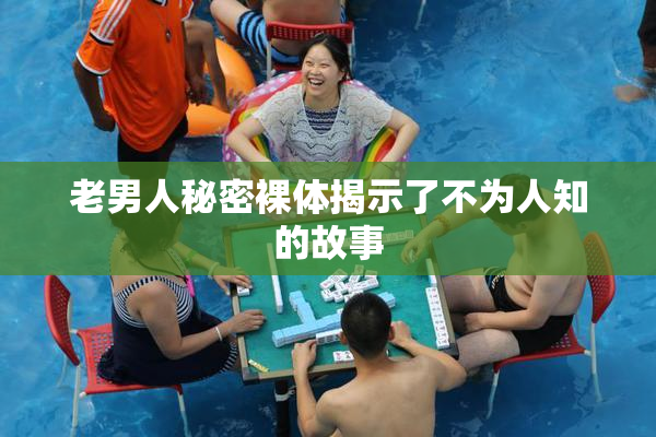 老男人秘密裸体揭示了不为人知的故事