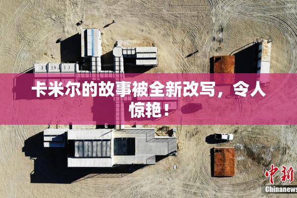 卡米尔的故事被全新改写，令人惊艳！