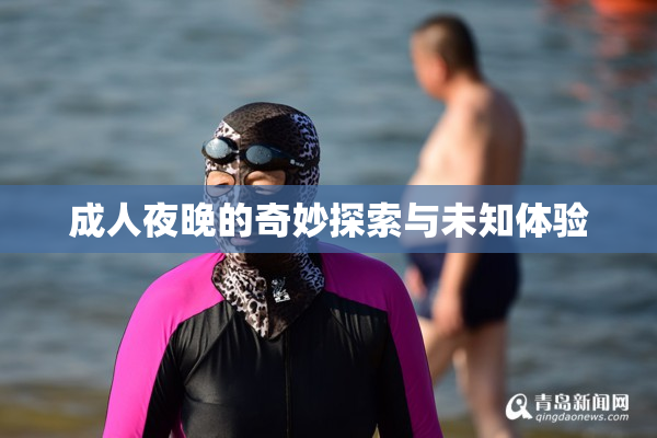 成人夜晚的奇妙探索与未知体验