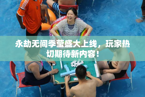 永劫无间季莹盛大上线，玩家热切期待新内容！