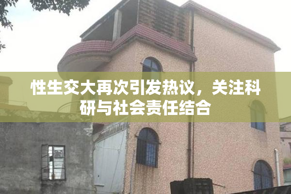 性生交大再次引发热议，关注科研与社会责任结合