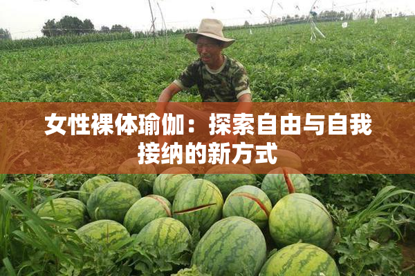 女性裸体瑜伽：探索自由与自我接纳的新方式