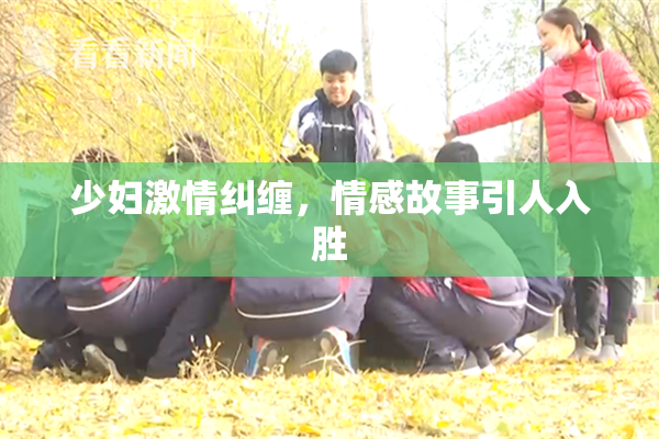 少妇激情纠缠，情感故事引人入胜